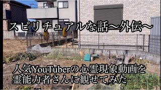 人気YouTuberの心霊現象動画を霊能力者さんに観せてみた