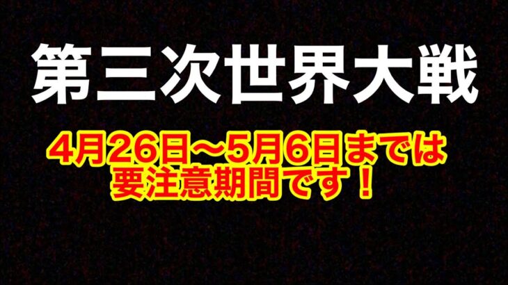 都市伝説ではありません！4月26日〜5月6日までは時事に耳を傾けてください！第三次世界大戦！