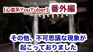 【心霊系YouTuber】番外編　その他不可思議な現象が起こっておりました…