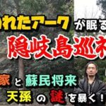 失われたアークが眠る隠岐島巡礼！平家と蘇民将来・天孫の謎を暴く！