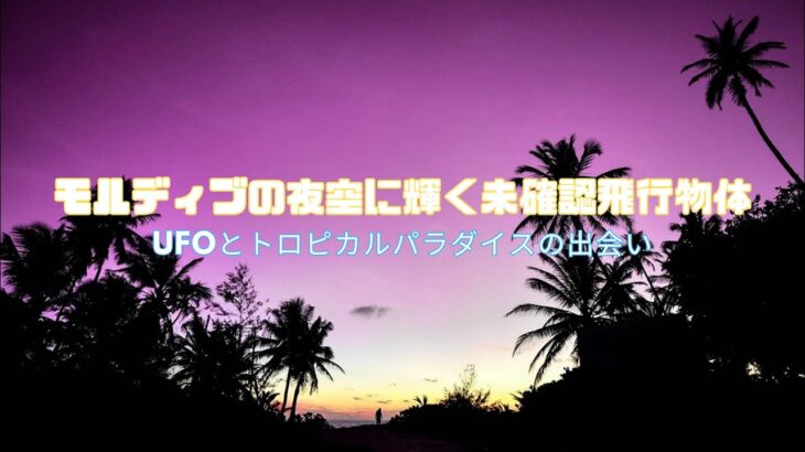 モルディブの夜空に輝く未確認飛行物体：UFOとトロピカルパラダイスの出会い