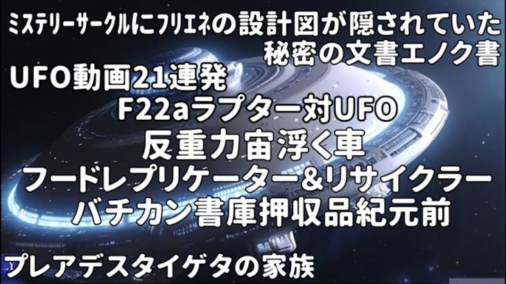 UFO動画21連発・ﾐｽﾃﾘｰｻｰｸﾙにﾌﾘｴﾈの設計図が隠されていた、秘密の文書エノク書バチカン書庫押収品ネガ・・F22aラプター対UFO・フードレプリケーター＆リサイクラー銀河連合,銀河連邦,