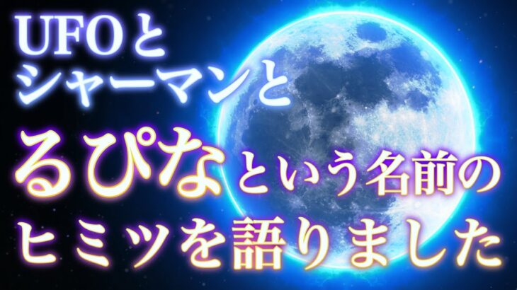 UFOとシャーマンと、るぴなという名前のヒミツを語りました