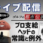 ライブ配信Vol.22 ゴルフの都市伝説シリーズ　プロ支給ヘッドの常識と例外